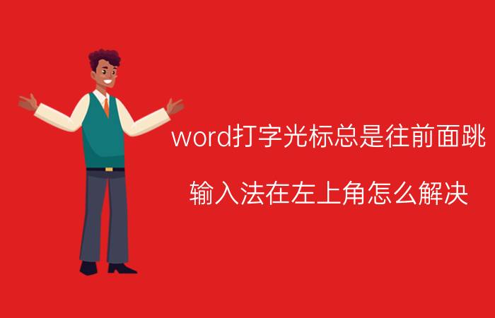 word打字光标总是往前面跳 输入法在左上角怎么解决？